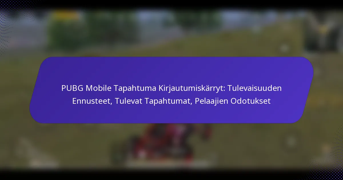 PUBG Mobile Tapahtuma Kirjautumiskärryt: Tulevaisuuden Ennusteet, Tulevat Tapahtumat, Pelaajien Odotukset