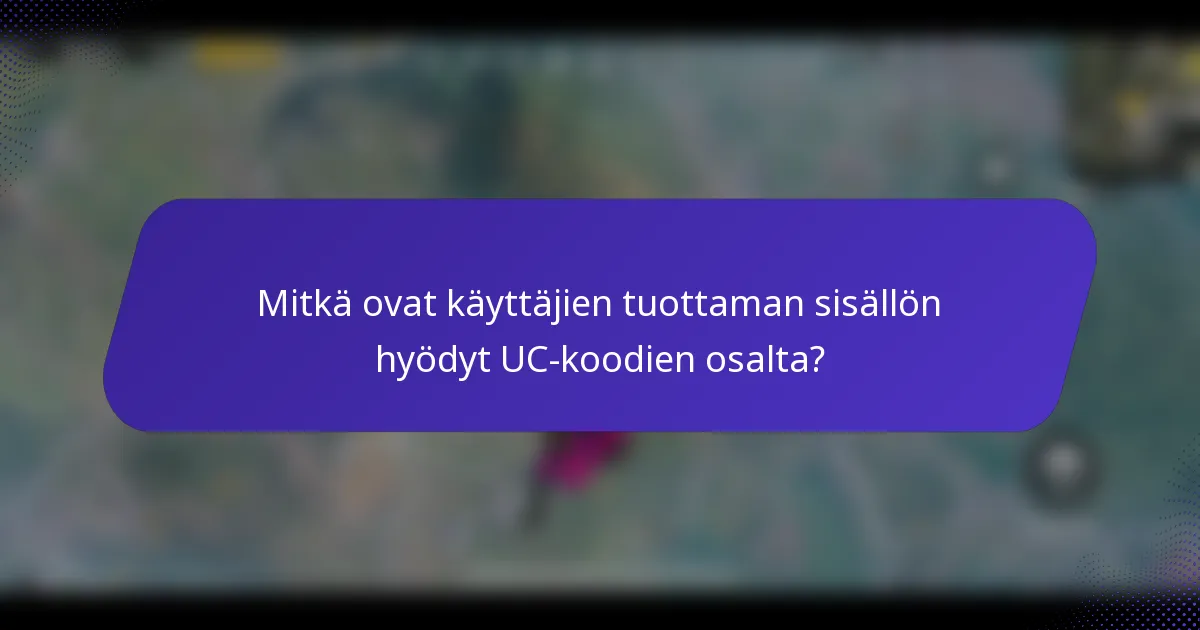 Mitkä ovat käyttäjien tuottaman sisällön hyödyt UC-koodien osalta?