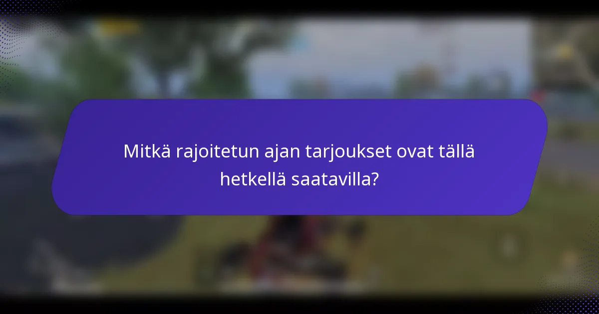 Mitkä rajoitetun ajan tarjoukset ovat tällä hetkellä saatavilla?