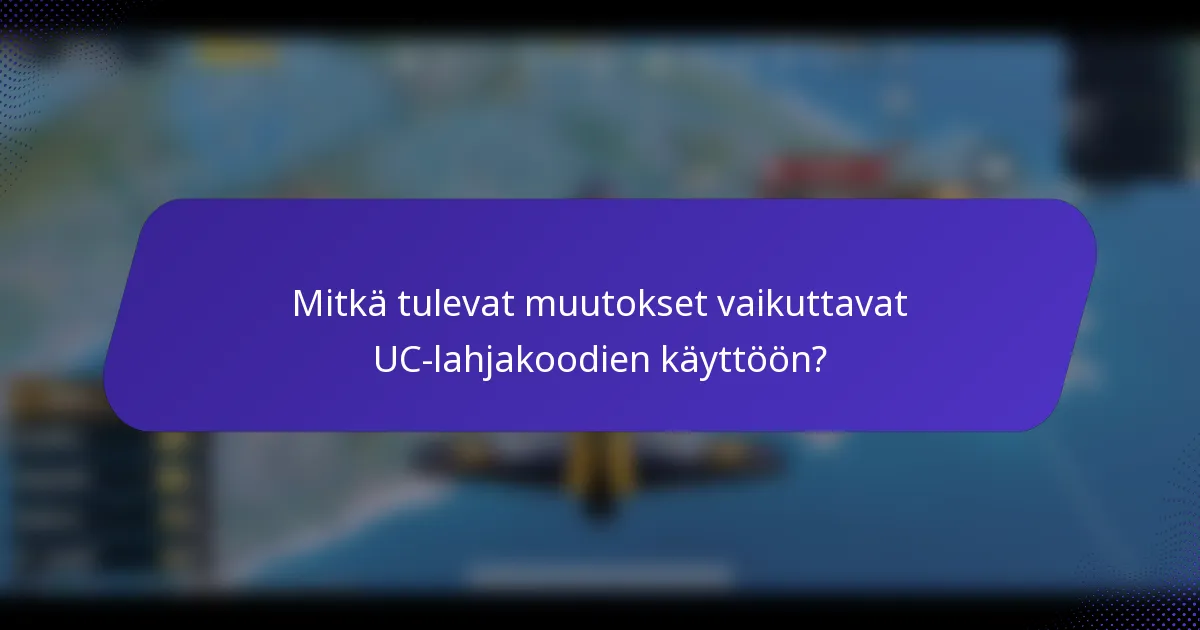 Mitkä tulevat muutokset vaikuttavat UC-lahjakoodien käyttöön?