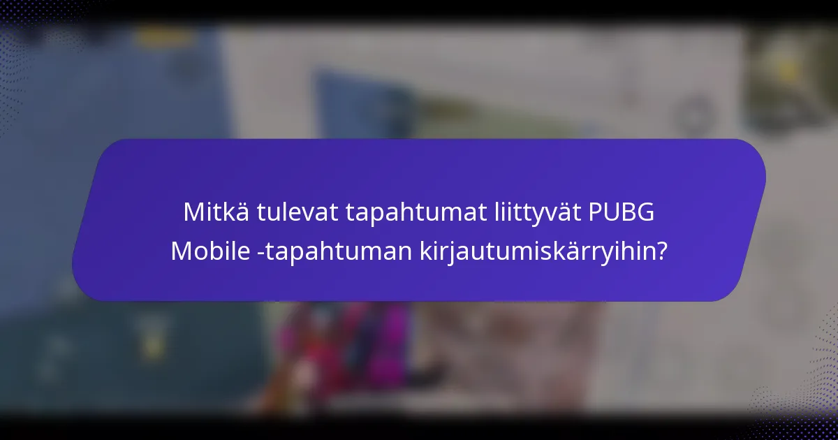Mitkä tulevat tapahtumat liittyvät PUBG Mobile -tapahtuman kirjautumiskärryihin?