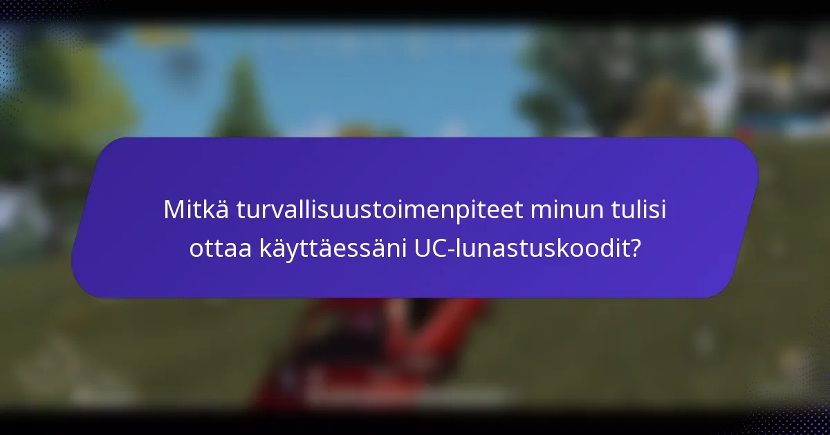 Mitkä turvallisuustoimenpiteet minun tulisi ottaa käyttäessäni UC-lunastuskoodit?