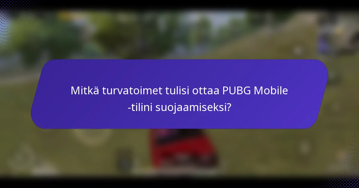 Mitkä turvatoimet tulisi ottaa PUBG Mobile -tilini suojaamiseksi?